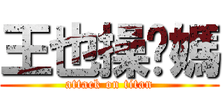 王也操你媽 (attack on titan)
