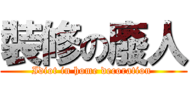 裝修の廢人 (Idiot in home decoration )