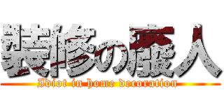 裝修の廢人 (Idiot in home decoration )