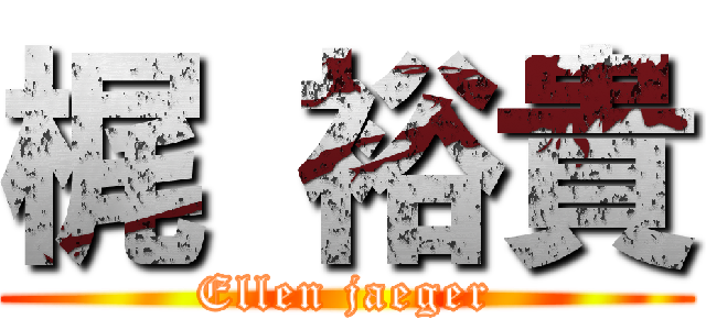 梶 裕貴 (Ellen jaeger)
