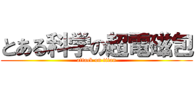 とある科学の超電磁包 (attack on titan)