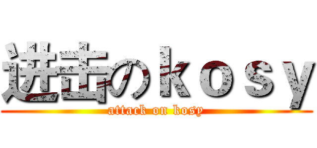 进击のｋｏｓｙ (attack on kosy)