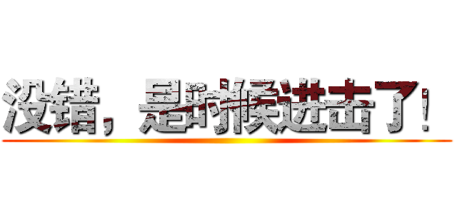 没错，是时候进击了！ ()