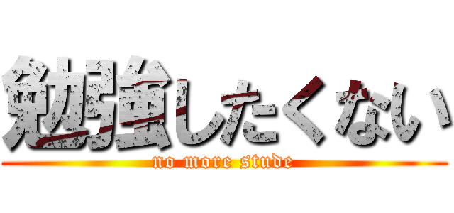 勉強したくない (no more stude)