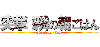突撃！隣の朝ごはん (attack on titan)