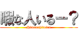 暇な人いるー？ (Himanahitoiru)