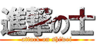 進撃の士 (attack on shiwei)