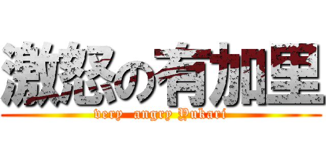 激怒の有加里 (very  angry Yukari)