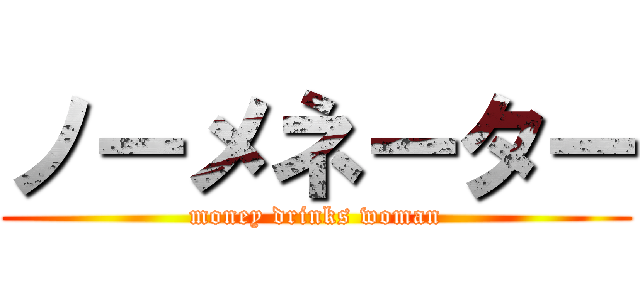 ノーメネーター (money drinks woman)