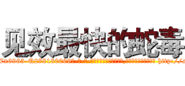 见效最快的蛇毒 (见效最快的蛇毒【电-186x2687x6963-Q278180069元-吉-药-业】我们做的是长期生意,靠的是老客户长期支持 http://sngk.net/nVlPnb
)