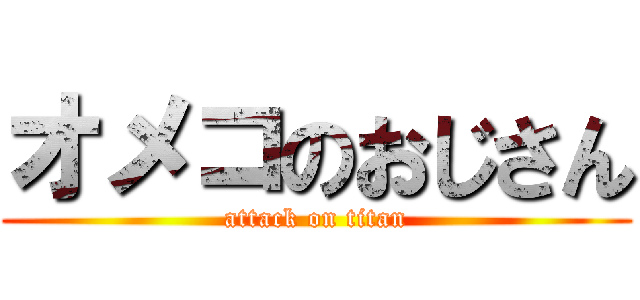 オメコのおじさん (attack on titan)