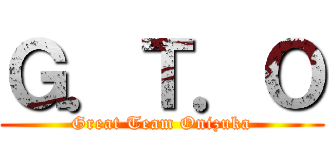 Ｇ．Ｔ．Ｏ (Great Team Onizuka)