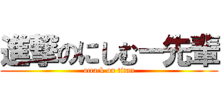 進撃のにしむー先輩 (attack on titan)