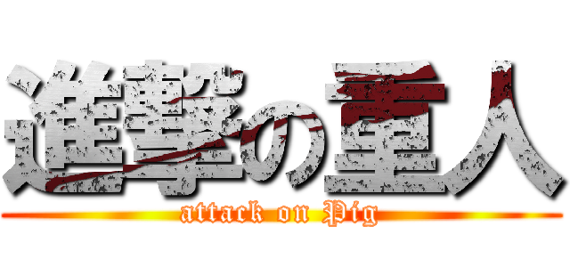 進撃の重人 (attack on Pig)