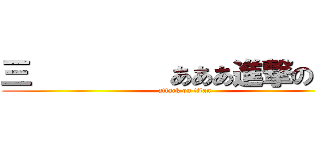 三         あああ進撃の巨人 (attack on titan)