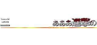 三         あああ進撃の巨人 (attack on titan)