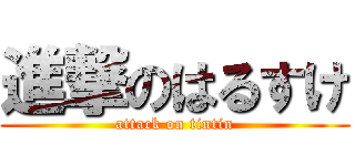 進撃のはるすけ (attack on tintin)