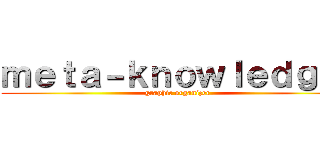 ｍｅｔａ－ｋｎｏｗｌｅｄｇｅ  (graphic organizer)