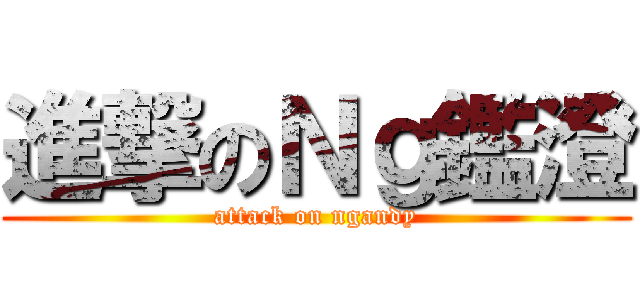 進撃のＮｇ鑑澄 (attack on ngandy)