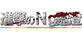 進撃のＮｇ鑑澄 (attack on ngandy)