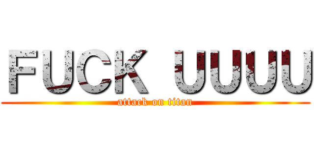 ＦＵＣＫ ＵＵＵＵ (attack on titan)