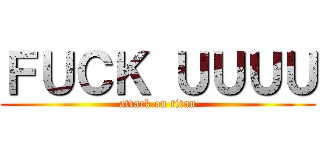 ＦＵＣＫ ＵＵＵＵ (attack on titan)