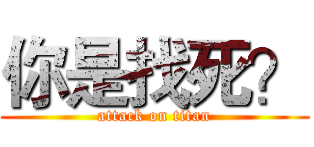 你是找死？ (attack on titan)