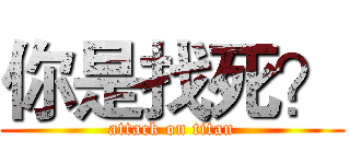 你是找死？ (attack on titan)
