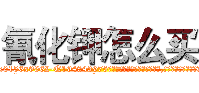氰化钾怎么买 (氰化钾怎么买【电.话186x0156x9662-Q194843976林氏药业】我们做的是长期生意,靠的是老客户长期支持
参考消息网2月20日报道 韩媒称，“剩女多、离婚率高的城市，房价一定会上涨。”这是中国经济学家金岩石2016年12月参加在上海举行的房地产相关论坛时说的话。
)