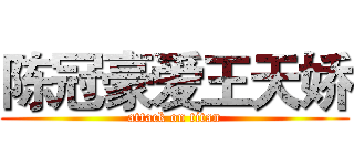 陈冠豪爱王天娇 (attack on titan)