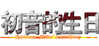 初音的生日 (Hatsune Miku`s birthday)