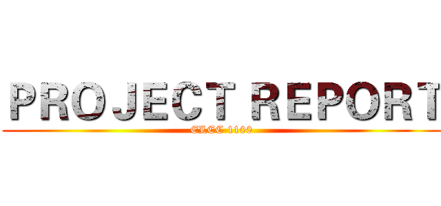 ＰＲＯＪＥＣＴ ＲＥＰＯＲＴ (ELEC 1100)