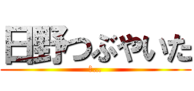 日野つぶやいた (イ…)