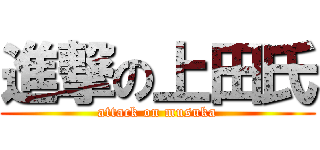 進撃の上田氏 (attack on musuka)