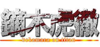 鏑木虎徹 (dekamara on titan)