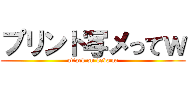 プリント写メってｗ (attack on kodama)