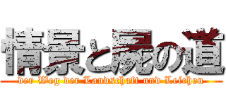 情景と屍の道 (der Weg der Landschaft und Leichen)