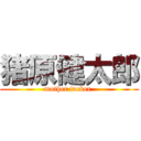 猪原健太郎 (mother fucker )