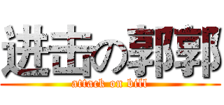 进击の郭郭 (attack on bill)