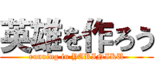 英雄を作ろう (running in YAKINIKU)