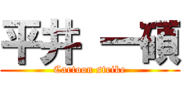 平井 一碩 (Cartoon strike)