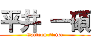 平井 一碩 (Cartoon strike)