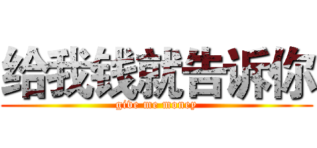 给我钱就告诉你 (give me money)