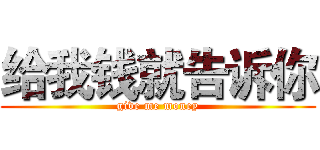 给我钱就告诉你 (give me money)