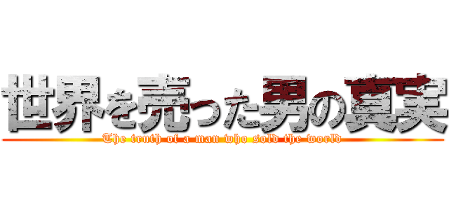 世界を売った男の真実 (The truth of a man who sold the world)