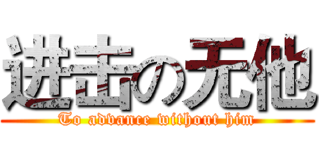进击の无他 (To advance without him)