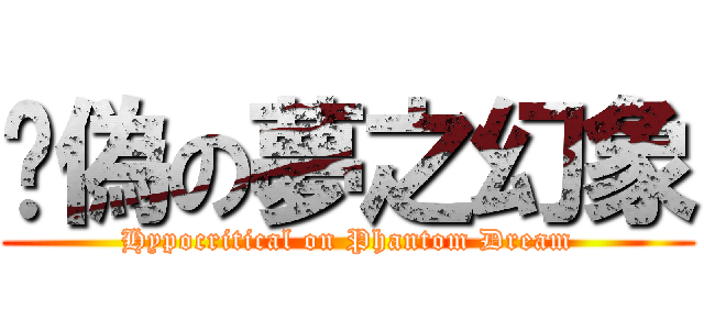 虛偽の夢之幻象 (Hypocritical on Phantom Dream)