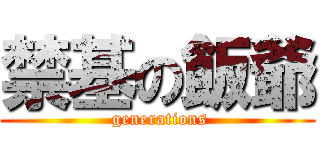 禁基の飯爺 ( generations)
