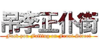 吊李正仆街 (Fuck you Falling on Front Street)