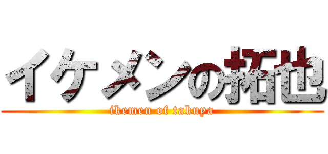 イケメンの拓也 (ikemen of takuya)